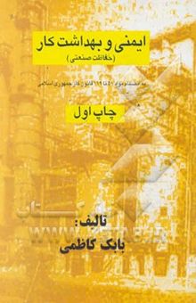 کتاب ایمنی و بهداشت کار: حفاظت صنعتی: به انضمام مواد 51 تا 119 قانون کار جمهوری اسلامی