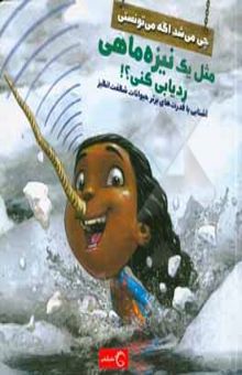 کتاب چی می‌شد اگه می‌تونستی مثل یک نیزه‌ماهی ردیابی کنی؟!: آشنایی با قدرت‌های برتر جانوران شگفت‌انگیز