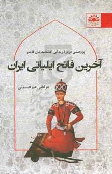 کتاب آخرین فاتح ایلیاتی ایران: پژوهشی درباره زندگی آقامحمدخان قاجار