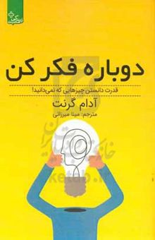 کتاب دوباره فکر کن: قدرت دانستن چیزهایی که نمی‌دانی!  نوشته گرانت ، آدام‌ام.-میرزایی ، مینا-قویدل ، آیدا