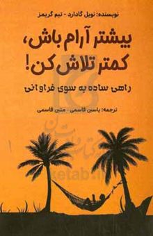 کتاب بیشتر آرام باش، کمتر تلاش کن!: راهی ساده به سوی فراوانی نوشته نویل ، گادارد-گرایمز ، تیم-قاسمی‌بجد ، یاسین-قاسمی‌بجد ، متین-اصغری‌درمیان ، طلعت