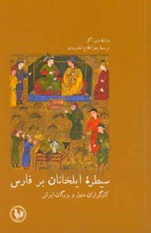 کتاب سیطره‌ی ایلخانان بر فارس، کارگزاران مغول و بزرگان ایرانی