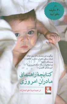 کتاب کتابچه راهنمای مادران امروزی‌: چگونه فرزندمان را از بدو تولد شاد، سالم، باهوش،‌ منظم و جذاب پرورش دهیم؟ ...