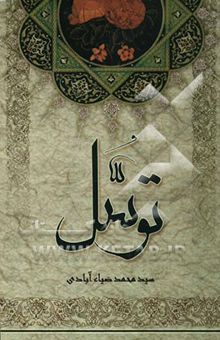 کتاب توسل (وسیله‌جوئی برای کسب فیض از مبداء هستی) از دیدگاه عقل، قرآن و حدیث و پاسخ به شبهات