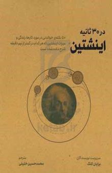 کتاب اینشتین در ۳۰ ثانیه: ۵۰ نکته‌ی خواندنی در مورد کارها، زندگی و میراث انیشتین که هرکدام در کمتر از نیم دقیقه شرح داده شده است نوشته برایان کلگ،فیلیپ بال،استیو رولینگز،حسنا مرادی