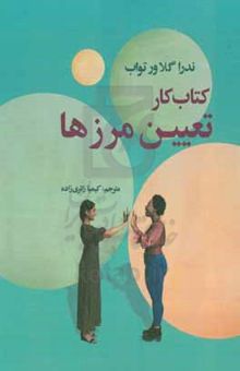 کتاب کتاب کار تعیین مرزها: مرزهای خود را تعیین کنید تا به آرامش دست یابید: تمرین‌های کاربردی برای درک نیازهایتان و تعیین حد و مرزهایی سالم نوشته ندراگلاور تواب،رها عرفانی