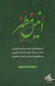 کتاب انیس مطهر:‌ سروده‌های خانم عالیه روحانی (همسر استاد شهید آیت‌الله مطهری) به ضمیمه زندگینامه و خاطرات