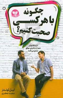 کتاب چگونه با هر کسی صحبت کنیم: (ارتباط موثر شما را به فردی موفق تبدیل می‌کند)