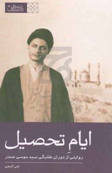 کتاب ایام تحصیل: روایتی از دوران طلبگی سید موسی صدر نوشته علی گنجی،شیما فکار