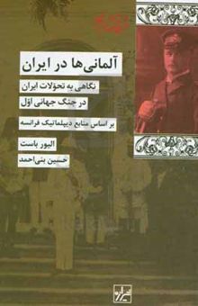 کتاب آلمانی‌ها در ایران: نگاهی به تحولات ایران در جنگ جهانی اول بر اساس منابع دیپلماتیک فرانسه