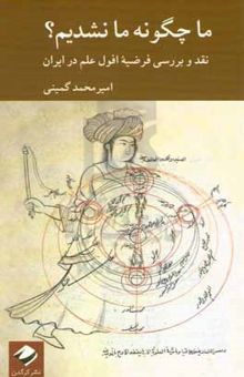 کتاب ما چگونه ما نشدیم؟: نقد و بررسی فرضیه افول علم در ایران