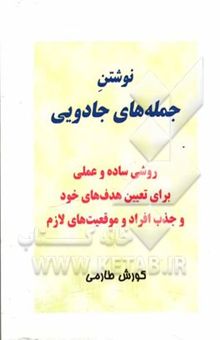 کتاب نوشتن جمله‌های جادویی: روشی ساده و عملی برای تعیین هدف‌های خود و جذب افراد و موقعیت‌های لازم نوشته کورش طارمی