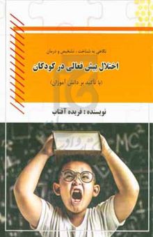 کتاب نگاهی به شناخت، تشخیص و درمان اختلال بیش‌فعالی در کودکان (با تاکید بر دانش‌آموزان)