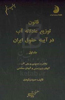 کتاب قانون توزیع عادلانه آب در آیینه حقوق ایران (دوجلدی): مالکیت عمومی و ملی آب، آبهای زیرزمینی و آبهای سطحی