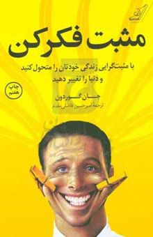 کتاب مثبت فکر کن: با مثبت‌گرایی زندگی خودتان را متحول کنید و دنیا را تغییر دهید