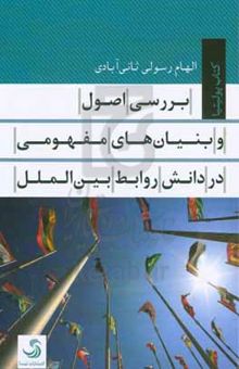 کتاب بررسی اصول و بنیان‌های مفهومی در دانش روابط روابط بین‌الملل نوشته الهام رسولی‌ثانی‌آبادی،فریده(سپیده) مویدی