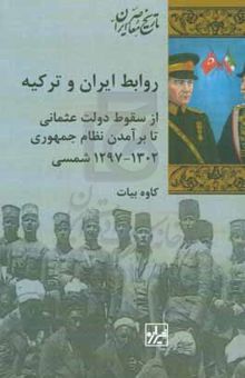 کتاب روابط ایران و ترکیه: از سقوط دولت عثمانی تا برآمدن نظام جمهوری (۱۳۰۲ - ۱۲۹۷ شمسی)