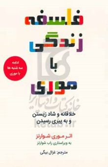 کتاب فلسفه زندگی با موری (خلاقانه و شادمانه زیستن و به پیری رسیدن) نوشته موریس شوارتس،راب شوارتس،سیمین پناهی‌فر