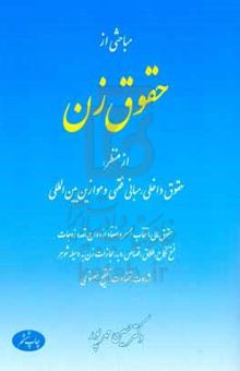 کتاب مباحثی از حقوق زن از منظر: حقوق داخلی، مبانی فقهی و موازین بین‌المللی، حقوق مالی، انتخاب همسر و انعقاد ازدواج، تعدد زوجات، فسخ نکاح، طلاق، قصاص ...