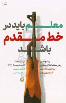کتاب معلم باید در خط مقدم باشد: رهنمودهای رهبر معظم انقلاب اسلامی پیرامون معلمان و آموزش و پرورش