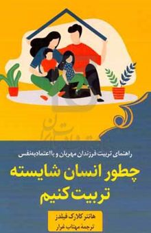 کتاب چطور انسان شایسته تربیت کنیم: راهنمای ذهن‌آگاهانه برای کمک به قطع چرخه تکانشگری در فرزندپروری و تربیت فرزندان مهربان و با اعتمادبه‌نفس