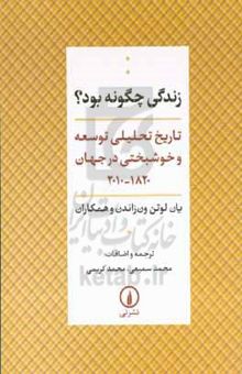 کتاب زندگی چگونه بود؟ تاریخ تحلیلی توسعه و خوشبختی در جهان ۲۰۱۰ - ۱۸۲۰ نوشته یی.ال.وان زاندن،رضا باقرزاده‌مقدم