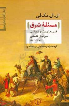 کتاب مسئله شرق: قدرت‌های بزرگ و فروپاشی امپراتوری عثمانی ۱۷۷۴ - ۱۹۲۳ نوشته ا.ال. مک‌فی،بابک محقق