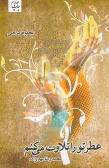 کتاب عطر تو را تلاوت می‌کنم: مجموعه نثر ادبی (۱۳۹۰ - ۱۳۷۲)