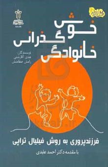کتاب خوش‌گذرانی خانوادگی فرزندپروری به روش فیلیال‌تراپی نوشته هدی آقارشتی،رامش صفامنش