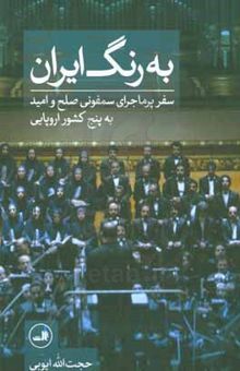 کتاب به رنگ ایران: سفر پرماجرای سمفونی صلح و امید به پنج کشور اروپایی