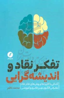 کتاب تفکر نقاد و اندیشه‌گرایی: آشنایی با کاربردها و روش‌های تفکر نقاد و معرفی الگوی نوین فکری و آموزشی