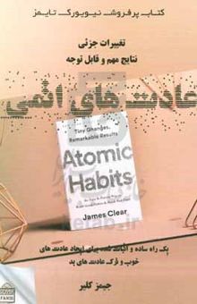 کتاب عادت‌های اتمی: یک راه ساده و اثبات شده برای ایجاد عادت‌های خوب و ترک عادت‌های بد