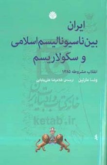 کتاب ایران بین ناسیونالیسم اسلامی و سکولاریسم: انقلاب مشروطیت ایران ۱۲۸۵
