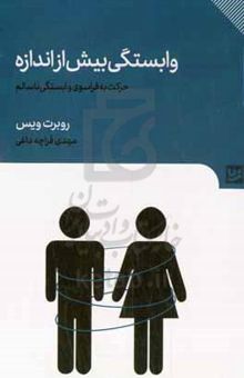 کتاب وابستگی بیش از اندازه: حرکت به فراسوی وابستگی ناسالم نوشته رابرت وایس،شهلا ارژنگ