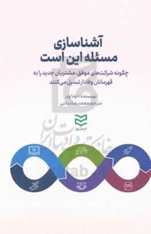 کتاب آشناسازی؛ مسئله این است: چگونه شرکت‌های موفق، مشتریان جدید را به قهرمانان وفادار تبدیل می‌کنند نوشته دانا وبر