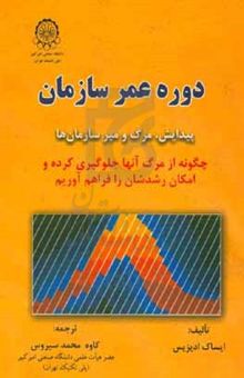 کتاب دوره عمر سازمان: پیدایش و مرگ سازمان: چگونه از مرگ آنها جلوگیری کرده و امکان رشدشان را فراهم آوریم