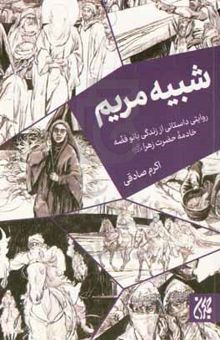 کتاب شبیه مریم: روایتی داستانی از زندگی بانوفضه خادمه حضرت زهرا (ع) نوشته اکرم صادقی،محمد صادق