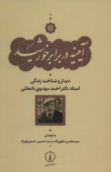 کتاب آيينه در برابر خورشيد (ديدار و شناخت زندگي استاد دكتر احمد مهدوي دامغاني) نوشته محسن علوي زاده،حسين حسيني نورزاد