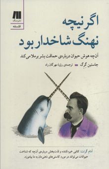 کتاب اگر نيچه نهنگ شاخدار بود (آن چه هوش حيوان درباره ي حماقت بشر برملا مي كند) نوشته جاستين گرگ