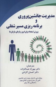 کتاب مديريت جانشين پروري و برنامه ريزي مسير شغلي (پرورش استعداد براي امروز و فرداي سازمان ها) نوشته ويليام جي راث ول و ديگران