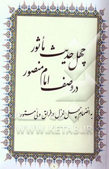 کتاب چهل حدیث ماثور در وصف امام منصور: به انضمام چهل غزل در فراق ولی مستور نوشته سیدحسین هاشمی‌نژاد