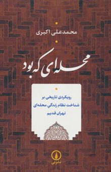 کتاب محله اي كه بود (رويكردي تاريخي بر شناخت نظام زندگي محله اي تهران قديم)