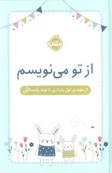 کتاب از تو مي نويسم (از هفته ي اول بارداري تا تولد يك سالگي)