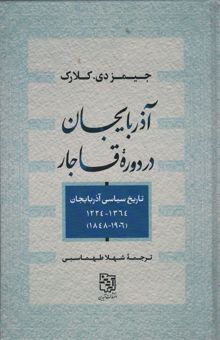 کتاب آذربايجان در دوره قاجار (تاريخ سياسي آذربايجان1364_1224،1906_1848) نوشته جيمزدي.كلارك