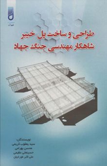 کتاب طراحي و ساخت پل خيبر شاهكار مهندسي جنگ جهاد نوشته يعقوب كريمي و ديگران