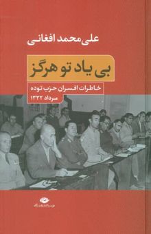 کتاب بي ياد تو هرگز (خاطرات افسران حزب توده،مرداد 1332) نوشته علي محمد افغاني