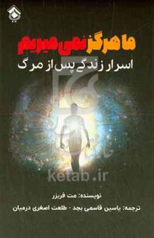 کتاب ما هرگز نمی‌میریم: اسرار زندگی پس از مرگ نوشته مت فریزر،متین قاسمی‌بجد