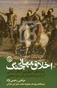 کتاب اخلاق مهار جنگ: ریشه‌های حقوق بین‌الملل اسلامی در اندیشه فقیهان قرن دوم هجری