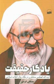 کتاب یادگار حقیقت: آیت الله العظمی منتظری در نگاه رجال انقلاب اسلامی