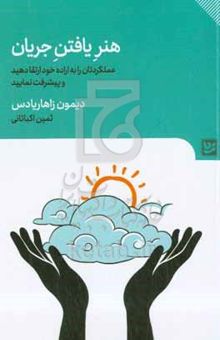 کتاب هنر یافتن جریان: چگونه به اوج تمرکز برسیم و در آن باقی بمانیم تا با اراده و کنترل خود، در کارآمدترین حالت باشیم و پیشرفتی قابل توجه داشته باشیم! نوشته دیمن زاهاریادس،نرگس شیرعلیان